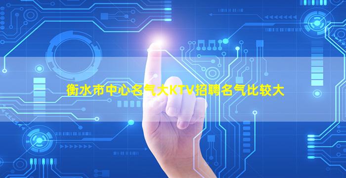 衡水市中心名气大KTV招聘名气比较大